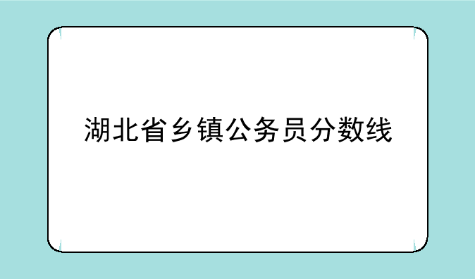 湖北省乡镇公务员分数线