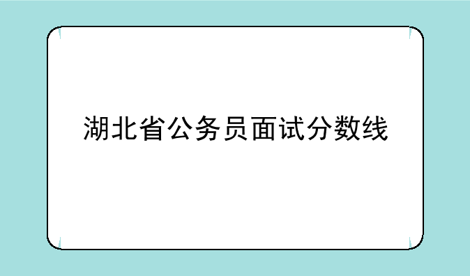 湖北省公务员面试分数线