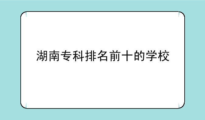 湖南专科排名前十的学校