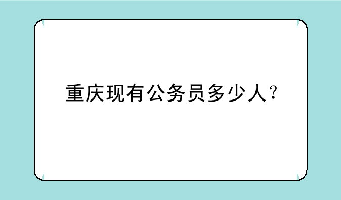 重庆现有公务员多少人？