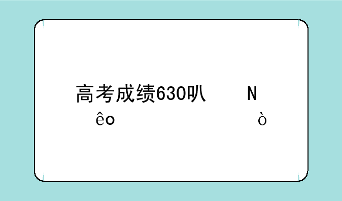 高考成绩630可哪些大学？
