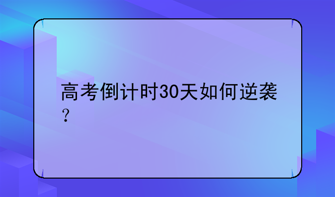 高考倒计时30天如何逆袭？