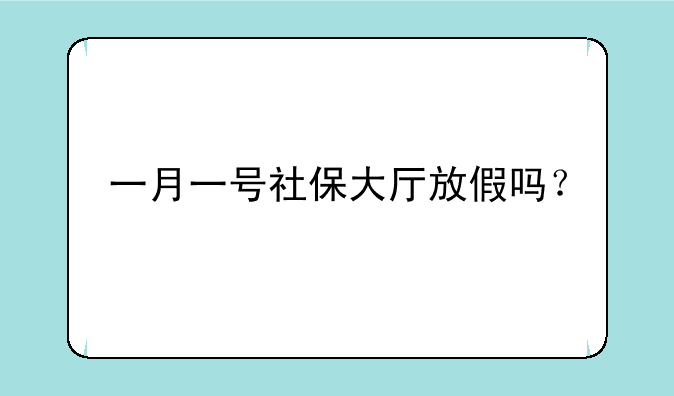 一月一号社保大厅放假吗？