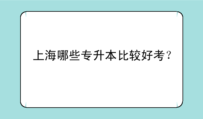 上海哪些专升本比较好考？
