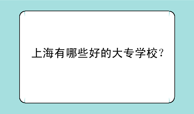 上海有哪些好的大专学校？