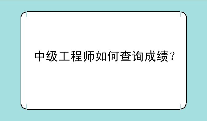 中级工程师如何查询成绩？
