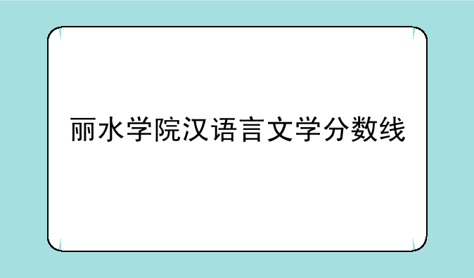 丽水学院汉语言文学分数线