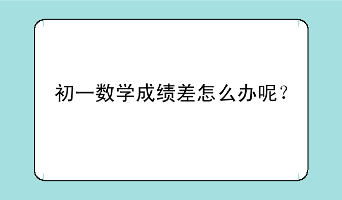 初一数学成绩差怎么办呢？