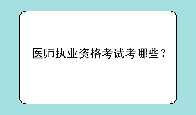 医师执业资格考试考哪些？