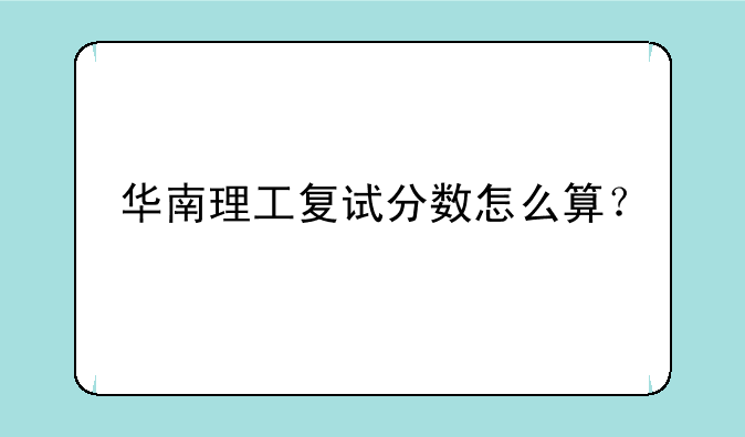 华南理工复试分数怎么算？