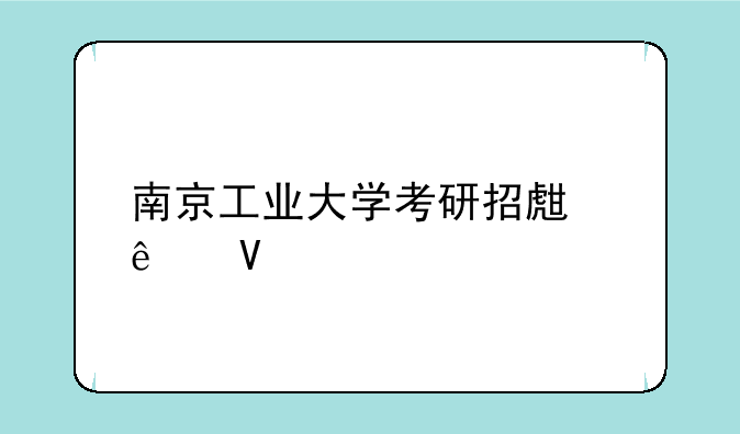 南京工业大学考研招生人数