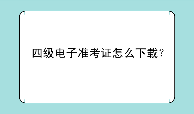 四级电子准考证怎么下载？