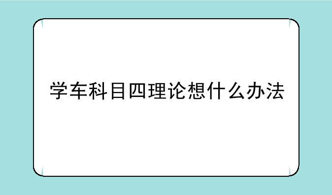 学车科目四理论想什么办法