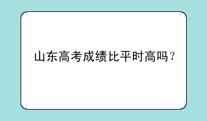 山东高考成绩比平时高吗？