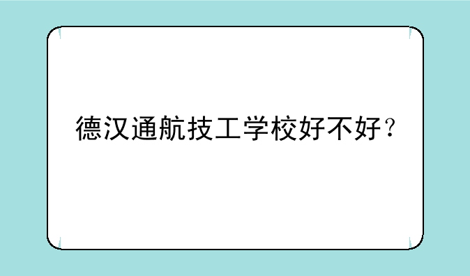 德汉通航技工学校好不好？