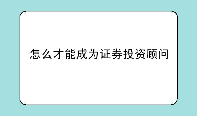 怎么才能成为证券投资顾问