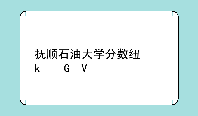 抚顺石油大学分数线多少啊