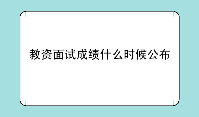教资面试成绩什么时候公布