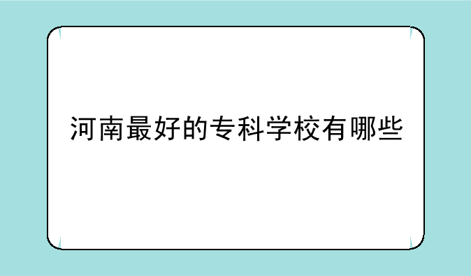 河南最好的专科学校有哪些