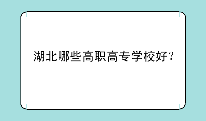 湖北哪些高职高专学校好？