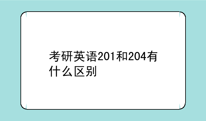 考研英语201和204有什么区别