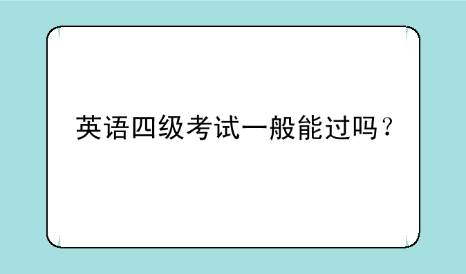 英语四级考试一般能过吗？