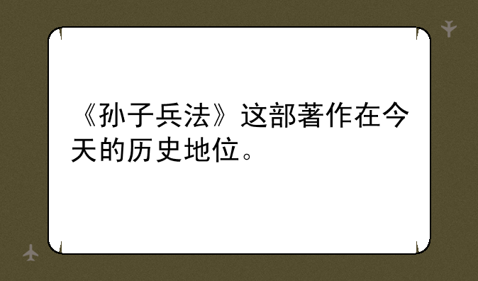 《孙子兵法》这部著作在今天的历史地位。