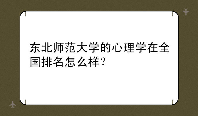 东北师范大学的心理学在全国排名怎么样？
