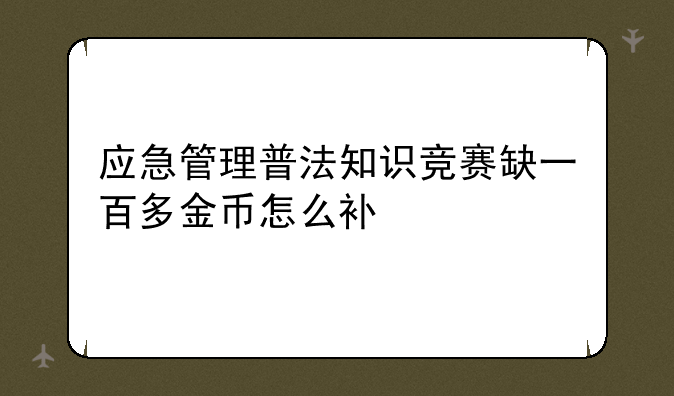 应急管理普法知识竞赛缺一百多金币怎么补