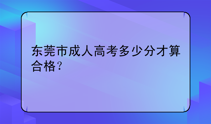 东莞市成人高考多少分才算合格？