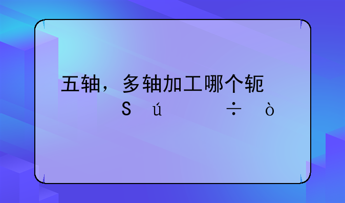 五轴，多轴加工哪个软件比较好？