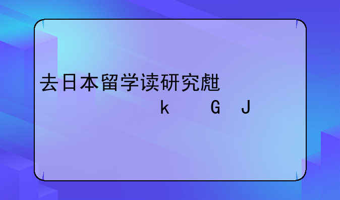 去日本留学读研究生一年要多少钱
