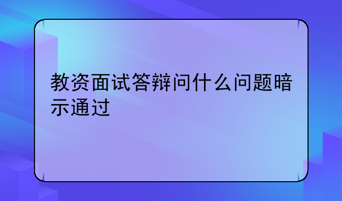 教资面试答辩问什么问题暗示通过