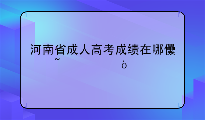河南省成人高考成绩在哪儿查询？