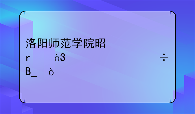 洛阳师范学院是几本，学校好吗？