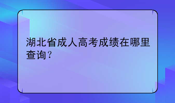 湖北省成人高考成绩在哪里查询？