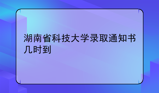 湖南省科技大学录取通知书几时到