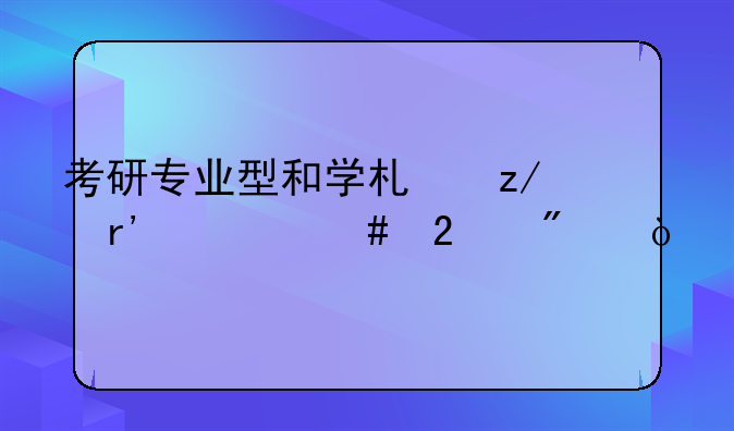 考研专业型和学术型有什么区别？
