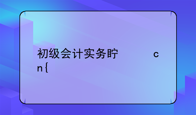 初级会计实务真题回忆版（8月4日）