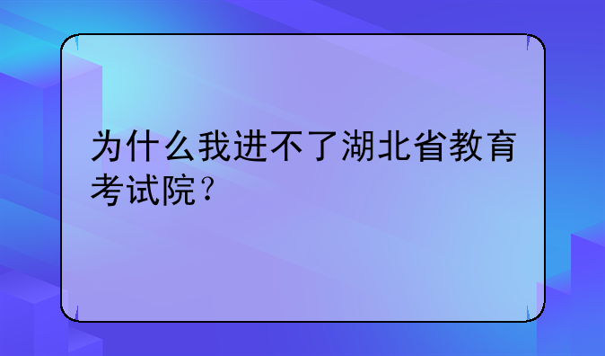 为什么我进不了湖北省教育考试院？