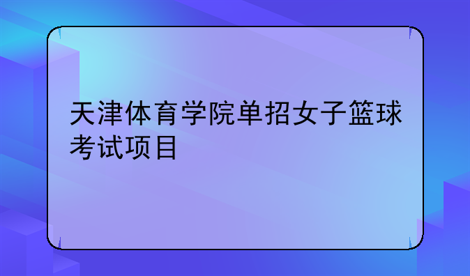 天津体育学院单招女子篮球考试项目