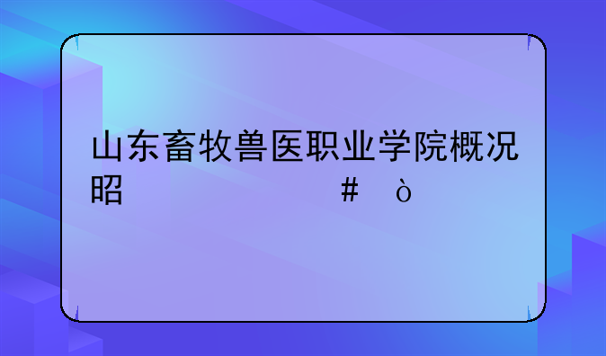 山东畜牧兽医职业学院概况是什么？