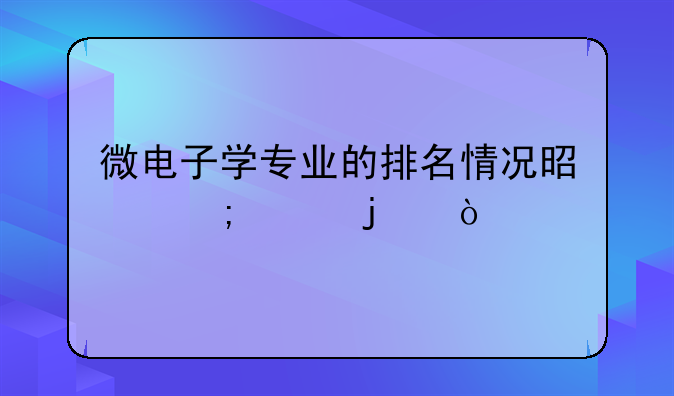 微电子学专业的排名情况是怎样的？