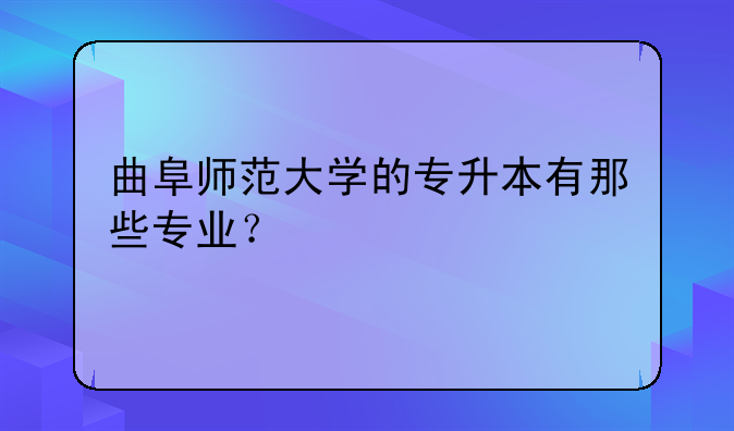 曲阜师范大学的专升本有那些专业？