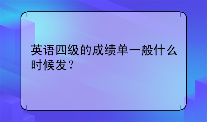 英语四级的成绩单一般什么时候发？