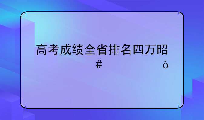 高考成绩全省排名四万是什么水平？