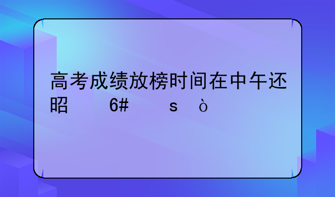 高考成绩放榜时间在中午还是午夜？