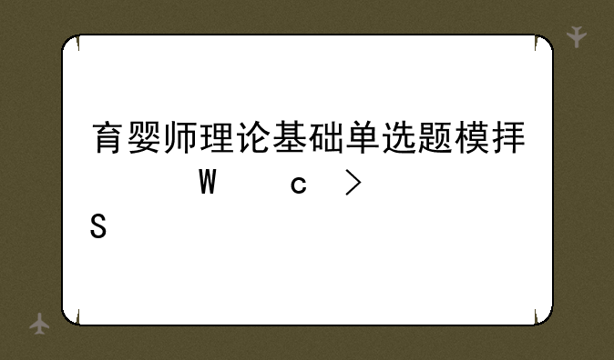 育婴师理论基础单选题模拟试题及答案