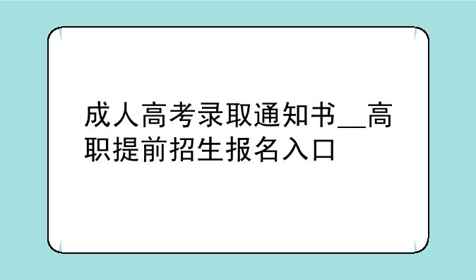 成人高考录取通知书__高职提前招生报名入口