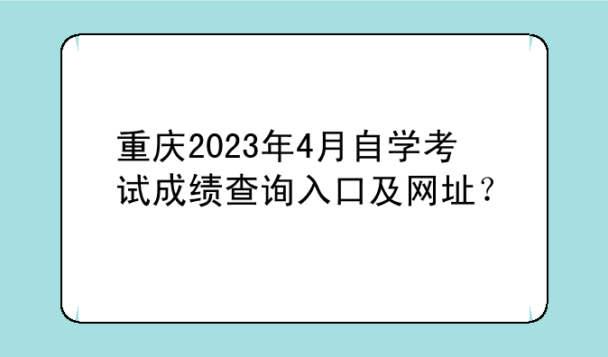 重庆2023年4月自学考试成绩查询入口及网址？